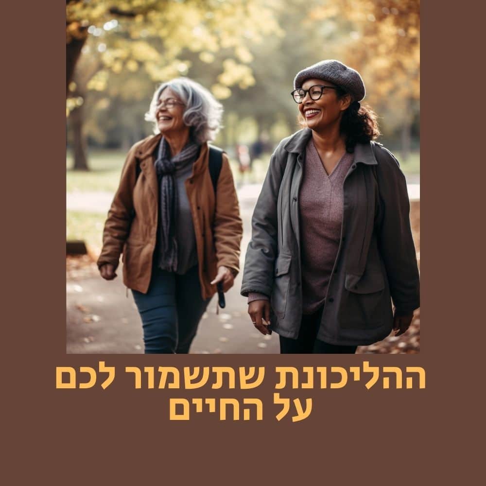 שתי נשים מבוגרות מחייכות ומטיילות יחד בפארק עם עצי סתיו. שתיהן לובשות מעילים; אחת מהן מרכיבה משקפיים וחובשת ברט. הטקסט בעברית בתחתית התמונה אומר: “הליכה תשמור על בריאותכם לכל החיים”. מסגרת חומה מקיפה את התמונה, ומדגישה את חשיבותה של פעילות גופנית סדירה ותזונה בריאה כחלק מאורח חיים ארוך ובריא. | ד"ר אמוץ זיו-אב
